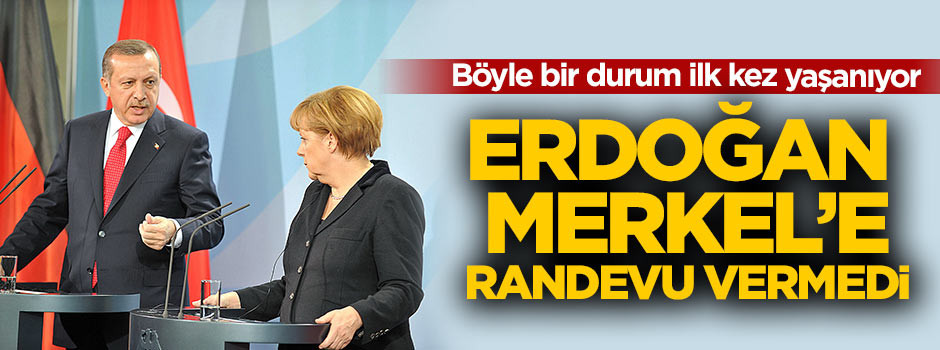 Erdoğan Merkel'e randevu vermedi!
