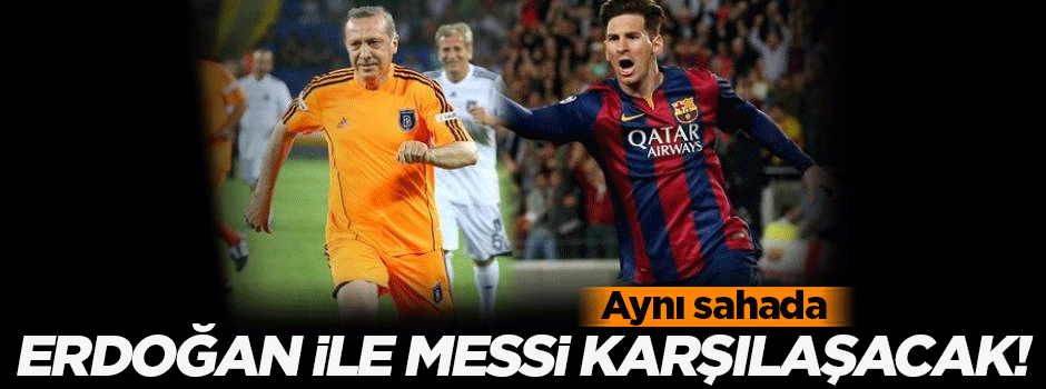 Erdoğan, Messi ile maç yapacak
