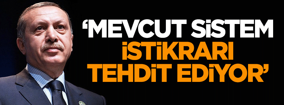 Erdoğan: Mevcut sistem istikrarı tehdit ediyor