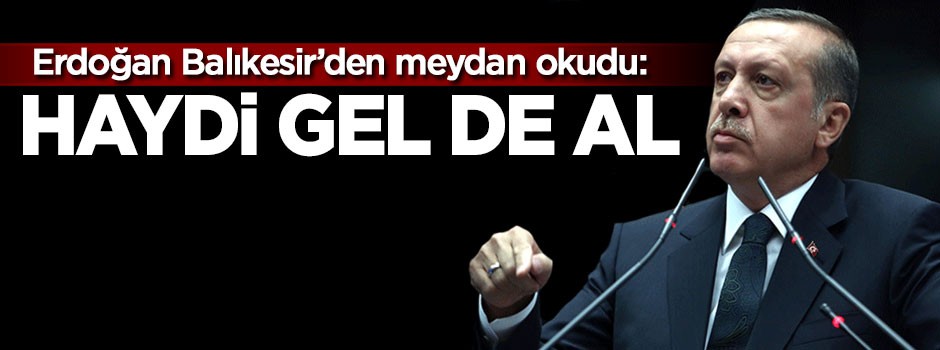 Erdoğan meydan okudu: Haydi gel de al