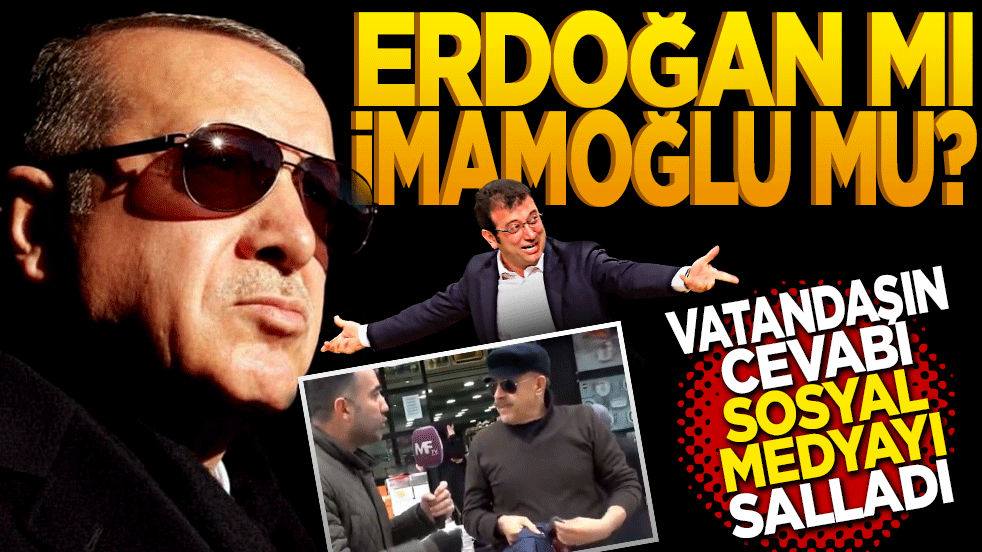 Erdoğan mı İmamoğlu mu? Vatandaşın cevabı sosyal medyayı salladı
