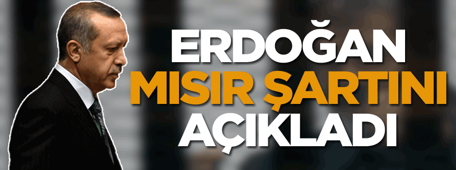 Erdoğan, Mısır şartını açıkladı
