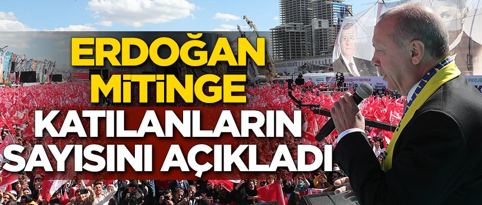 Erdoğan mitinge katılanların sayısını açıkladı