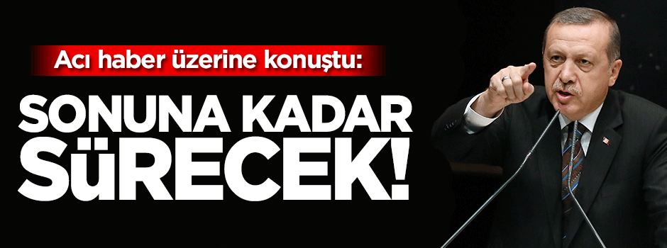 Erdoğan: Mücadele sonuna kadar sürecek