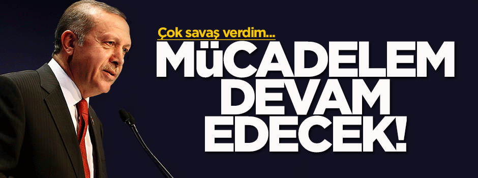 Erdoğan: Mücadelem devam edecek