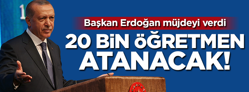 Erdoğan müjdeyi verdi: 20 bin öğretmen daha atanacak