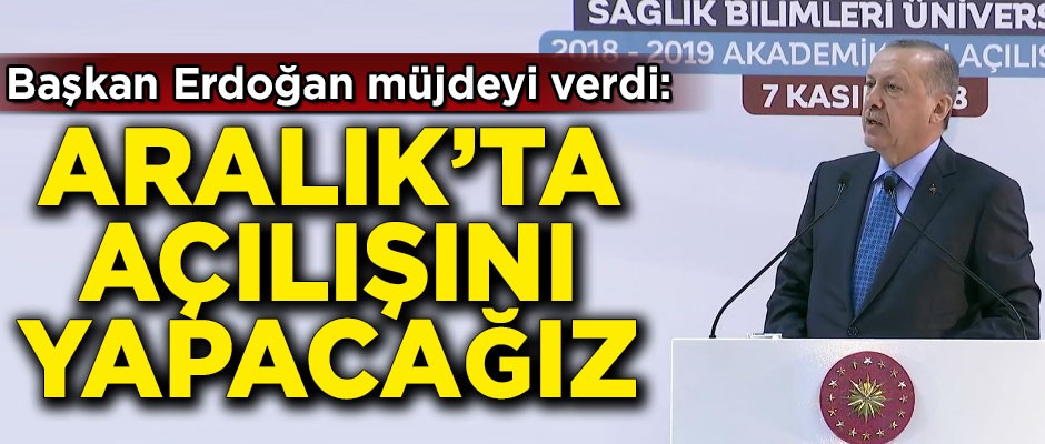 Erdoğan müjdeyi verdi! 'Aralık'ta açılışını yapacağız'