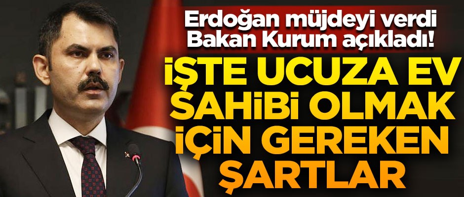 Erdoğan müjdeyi verdi, Bakan Kurum açıkladı! İşte ucuza ev sahibi olmak için gereken şartlar