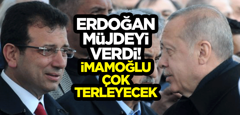 Erdoğan müjdeyi verdi! İmamoğlu çok terleyecek