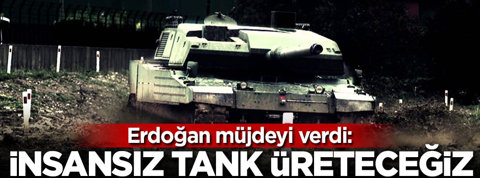 Erdoğan müjdeyi verdi: İnsansız tank üreteceğiz