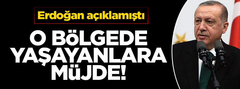 Erdoğan açıkladı! O bölgede yaşayanlara müjde