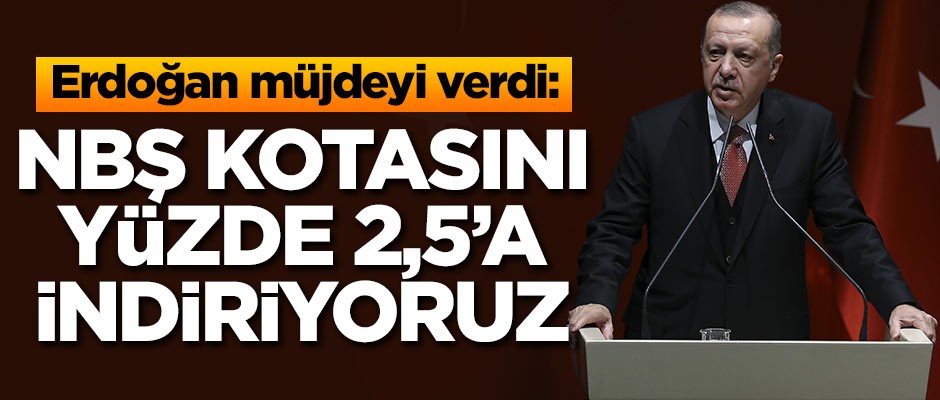 Erdoğan müjdeyi verdi: NBŞ kotasını yüzde 2,5'a indiriyoruz