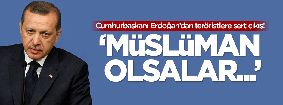 Erdoğan: Müslüman olsalar...