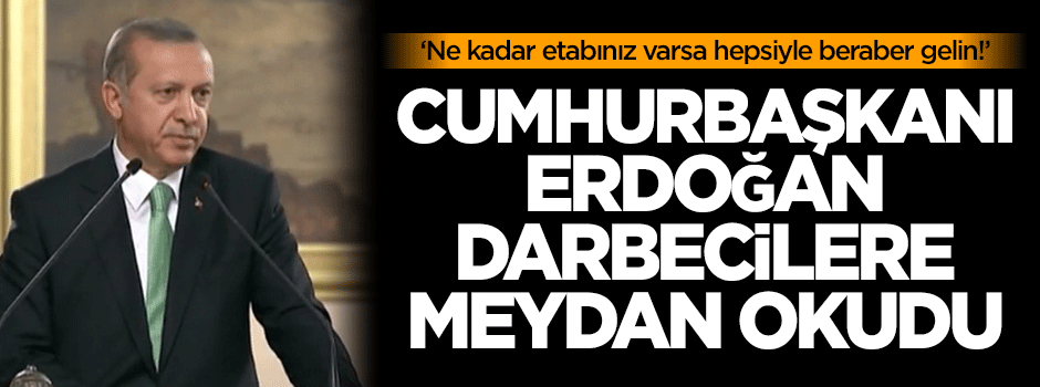 Erdoğan: Ne kadar etabınız varsa hepsiyle beraber gelin!