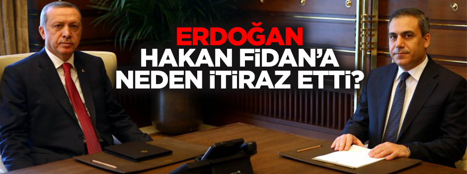 Erdoğan neden Hakan Fidan'a itiraz etti?