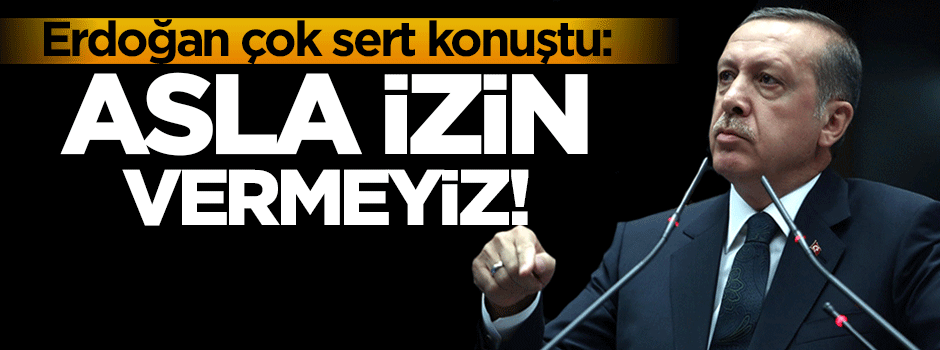 Erdoğan net konuştu: Asla izin vermeyiz!