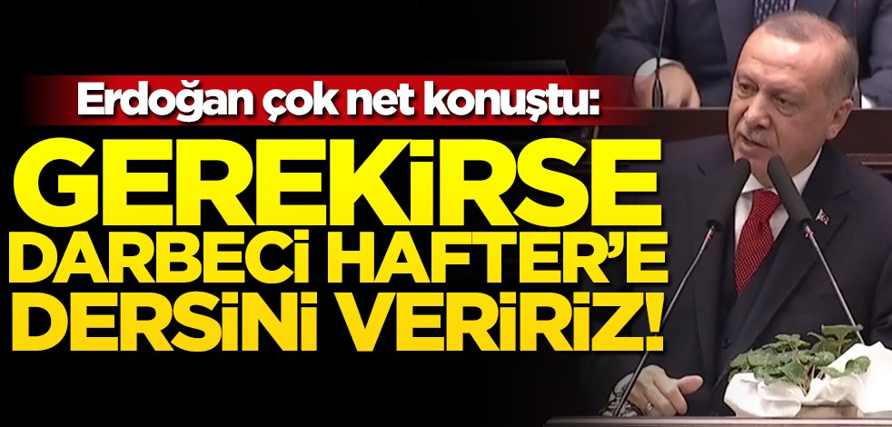 Erdoğan net konuştu: Gerekirse darbeci Hafter'e dersini veririz