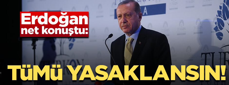 Başkan Erdoğan net konuştu! "Hepsi yasaklanmalı"
