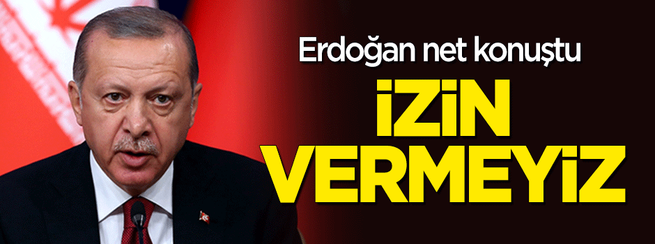 Erdoğan net konuştu: İzin vermeyiz