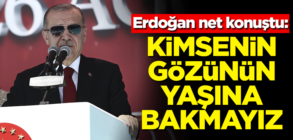 Erdoğan net konuştu: Kimsenin gözünün yaşına bakmayız