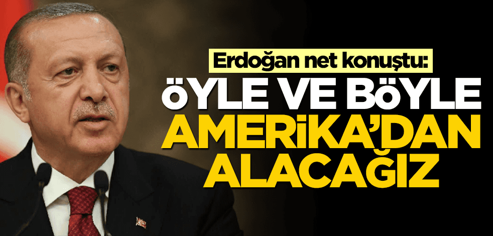 Erdoğan net konuştu: Öyle ve böyle Amerika'dan alacağız