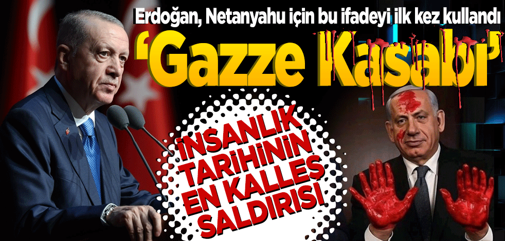 Erdoğan, Netanyahu için bu ifadeyi ilk kez kullandı: Gazze Kasabı