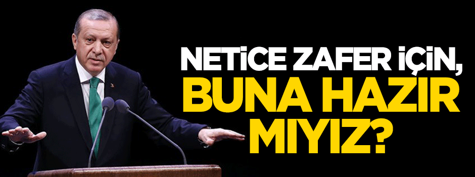 Erdoğan: Netice zafer için, buna hazır mıyız?