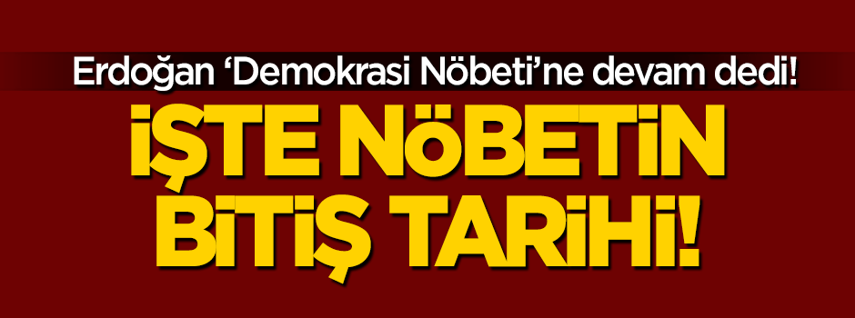 Erdoğan nöbetin bitiş tarihini açıkladı!