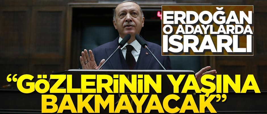 Erdoğan o adaylarda ısrarlı... "Gözlerinin yaşına bakmayacak!"