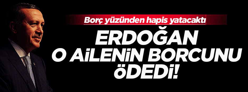 Erdoğan o ailenin banka borcunu ödedi