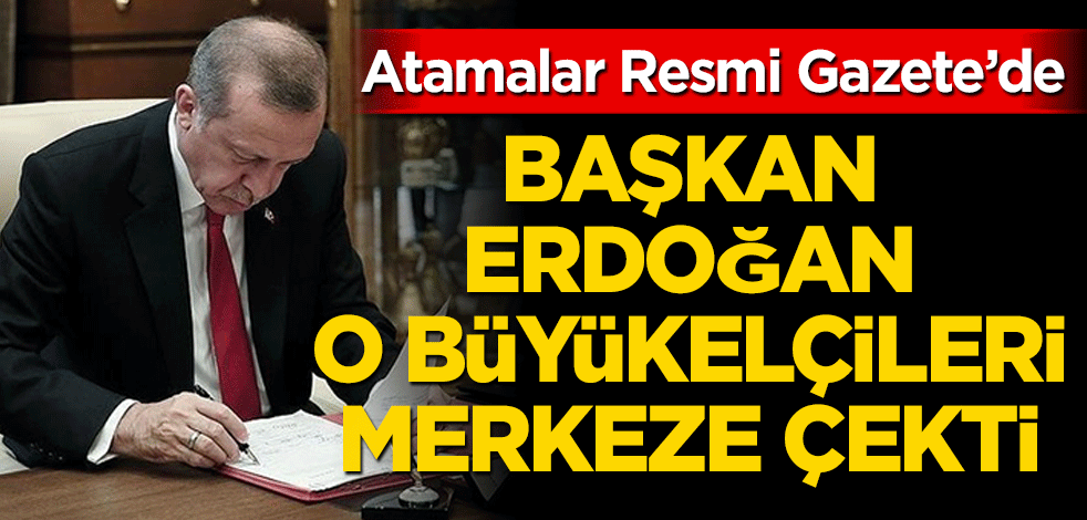 Erdoğan o büyükelçileri merkeze çekti!