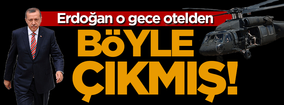 Erdoğan o gece otelden böyle çıkmış!