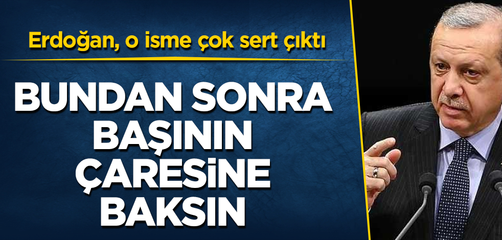 Erdoğan, o isme çok sert çıktı! Bundan sonra başının çaresine baksın