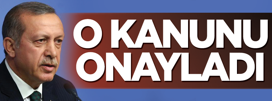 Erdoğan o kanunu onayladı