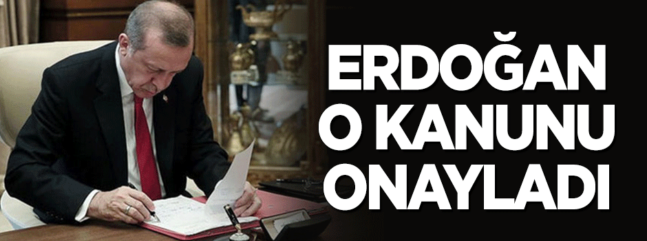 Erdoğan, o kanunu onayladı