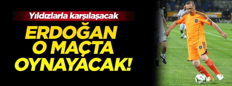 Erdoğan o maçta oynayacak!