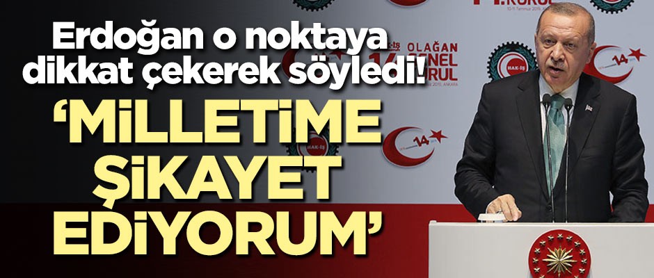 Erdoğan o noktaya dikkat çekerek söyledi: Milletime şikayet ediyorum