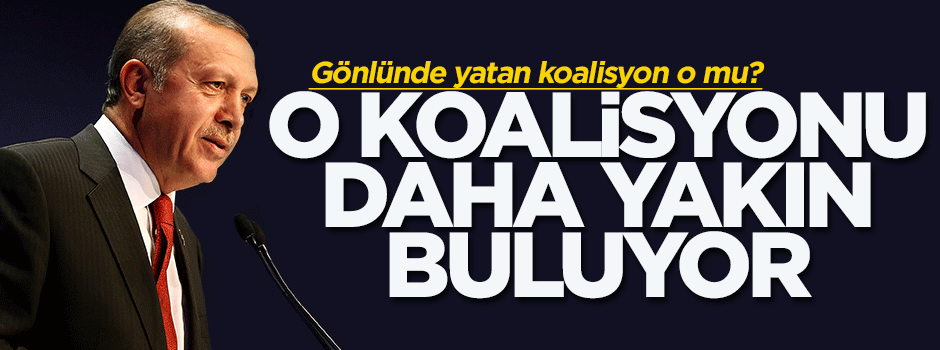 Erdoğan, o partiyi koalisyona daha yakın buluyor