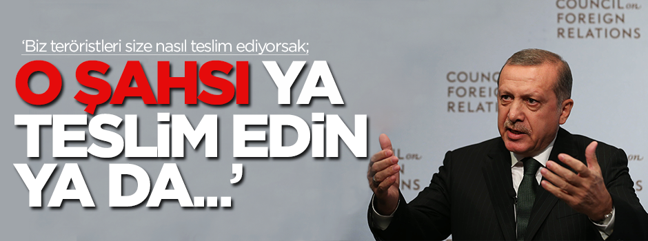 Erdoğan: O şahsı teslim edin
