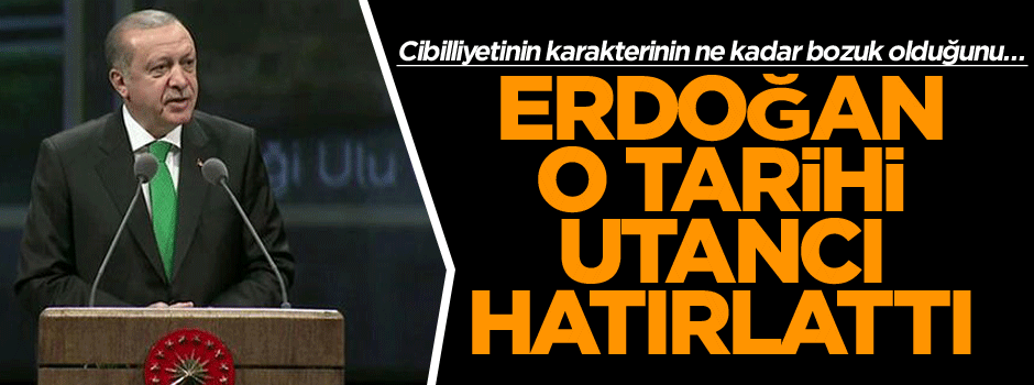Erdoğan o tarihi utancı hatırlattı: Cibilliyetinin karakterinin ne kadar bozuk olduğunu…
