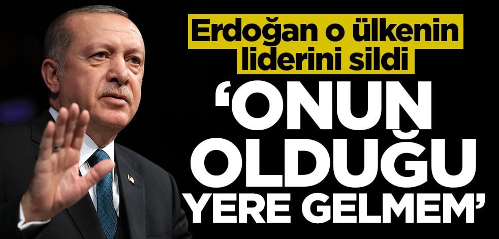 Erdoğan o ülkenin liderini sildi! 'Onun olduğu yere gelmem'