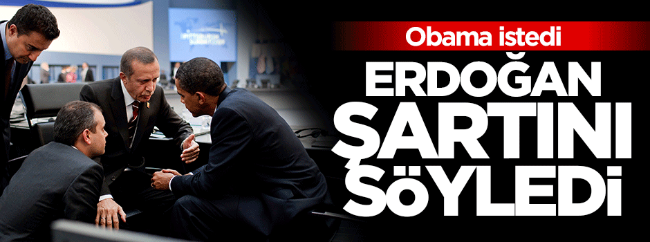 Erdoğan Obama'ya bunu şart koştu!