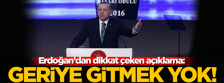 Cumhurbaşkanı Erdoğan: Geriye gitmek yok!