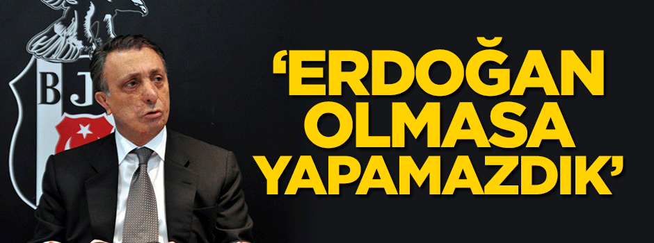'Erdoğan olmasa yapamazdık'