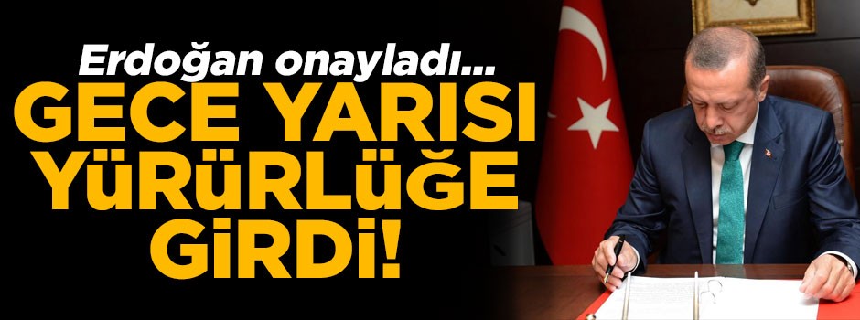 Erdoğan onayladı... Gece yarısı yürürlüğe girdi!