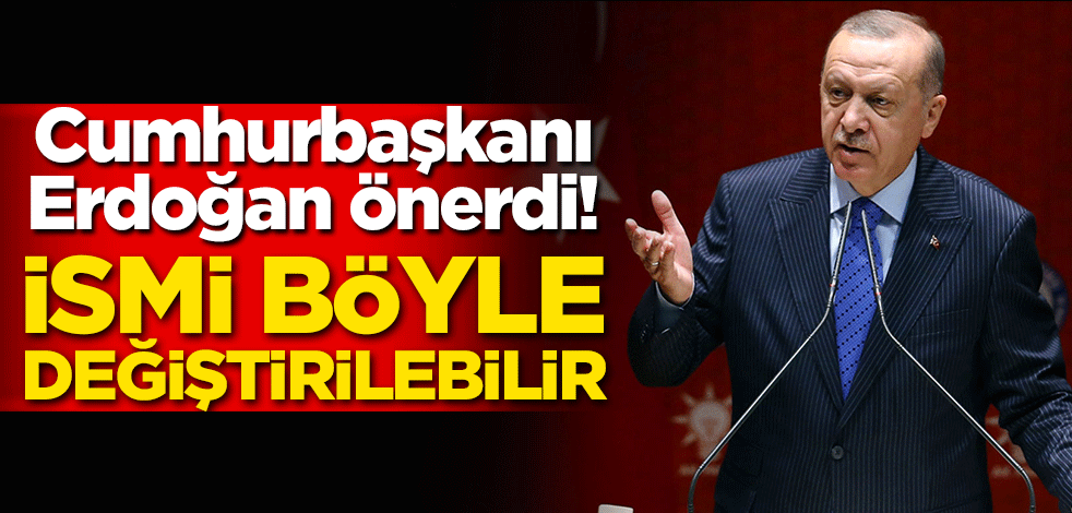 Erdoğan önerdi! İsmi böyle değiştirilebilir