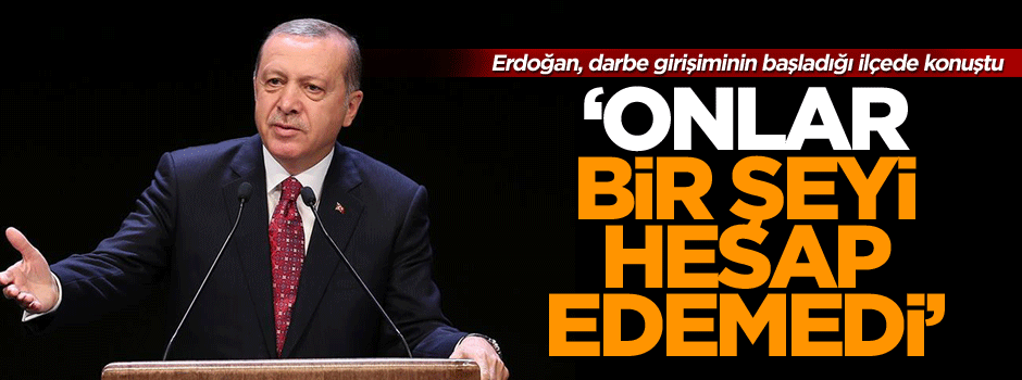 Erdoğan: Onlar bir şeyi hesap edemedi