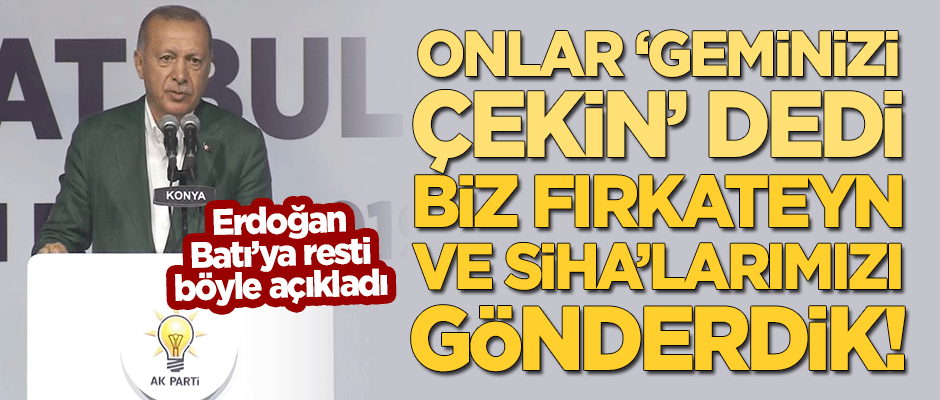 Erdoğan: Onlar 'geminizi çekin' dedi, biz fırkateyn ve SİHA'larımızı gönderdik