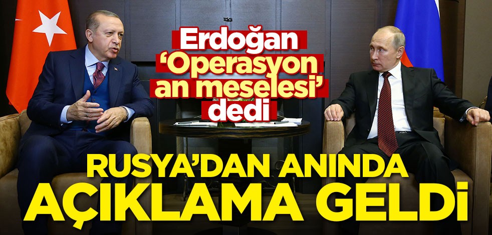 Erdoğan 'Operasyon an meselesi' dedi! Rusya'dan anında açıklama geldi
