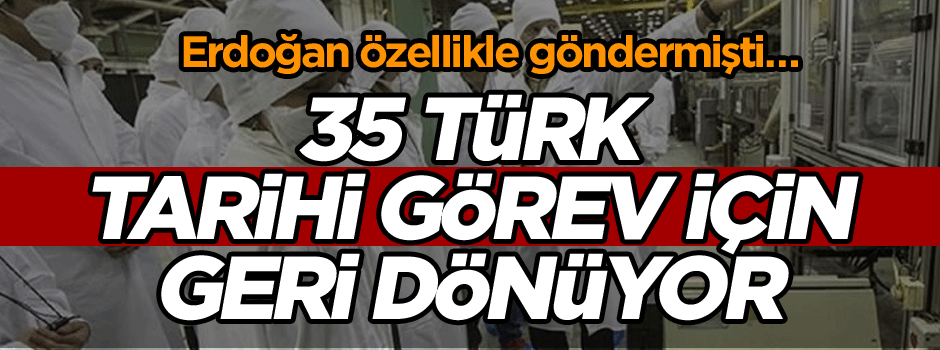 Erdoğan özellikle göndermişti… 35 Türk, tarihi görev için geri dönüyor